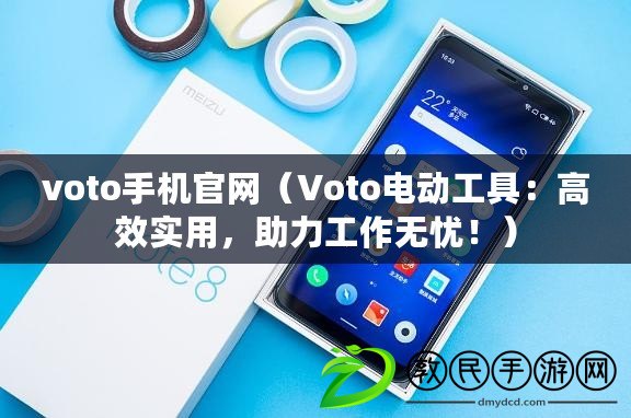voto手機官網（Voto電動工具：高效實用，助力工作無憂?。? title=