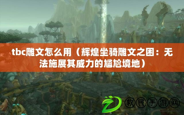 tbc雕文怎么用（輝煌坐騎雕文之困：無法施展其威力的尷尬境地）