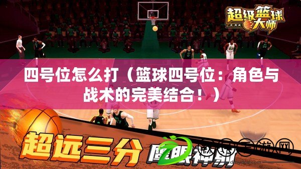 四號位怎么打（籃球四號位：角色與戰術的完美結合?。? title=