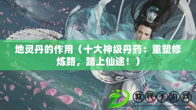 地靈丹的作用（十大神級丹藥：重塑修煉路，踏上仙途?。? title=