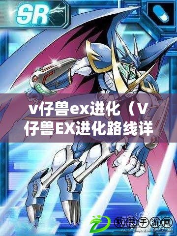 v仔獸ex進化（V仔獸EX進化路線詳解：從初始形態到終極巔峰，揭秘最強進化之路?。? title=