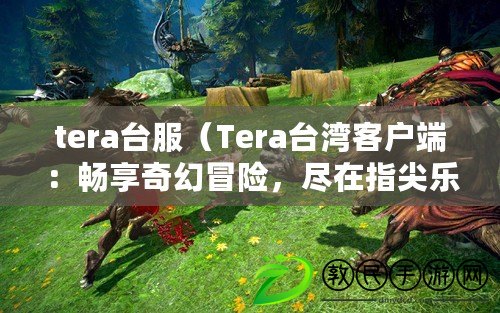 tera臺服（Tera臺灣客戶端：暢享奇幻冒險，盡在指尖樂趣?。? title=
