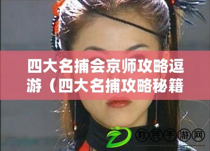 四大名捕會京師攻略逗游（四大名捕攻略秘籍：京師之行全解析）