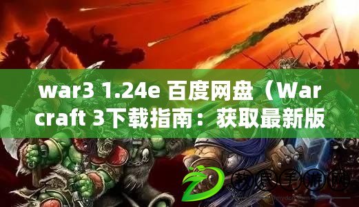 war3 1.24e 百度網盤（Warcraft 3下載指南：獲取最新版本的Warcraft 3游戲文件）