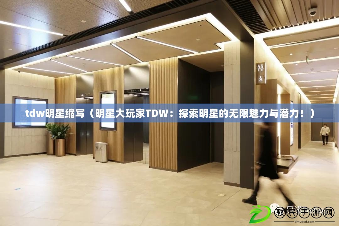 tdw明星縮寫（明星大玩家TDW：探索明星的無限魅力與潛力?。? title=