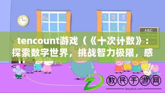 tencount游戲（《十次計數》：探索數字世界，挑戰智力極限，感受獨特游戲體驗?。? title=