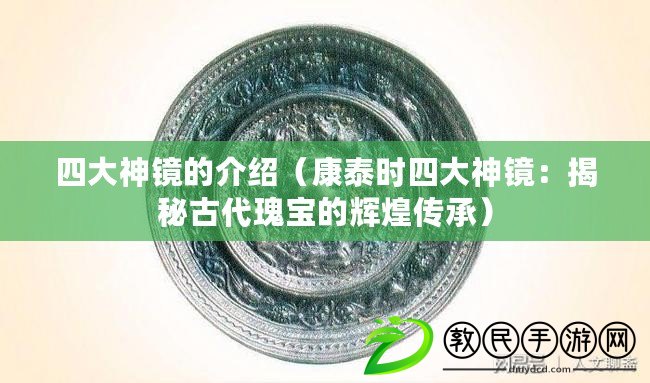 四大神鏡的介紹（康泰時四大神鏡：揭秘古代瑰寶的輝煌傳承）