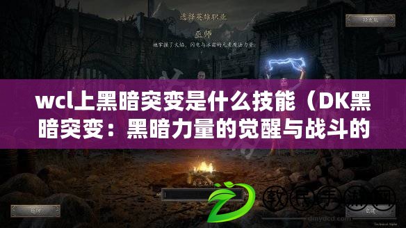 wcl上黑暗突變是什么技能（DK黑暗突變：黑暗力量的覺醒與戰斗的終極對決）