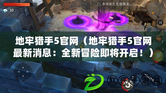 地牢獵手5官網（地牢獵手5官網最新消息：全新冒險即將開啟?。? title=