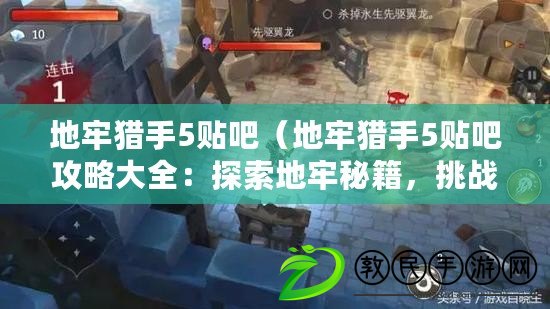 地牢獵手5貼吧（地牢獵手5貼吧攻略大全：探索地牢秘籍，挑戰BOSS技巧，裝備強化策略一網打盡）