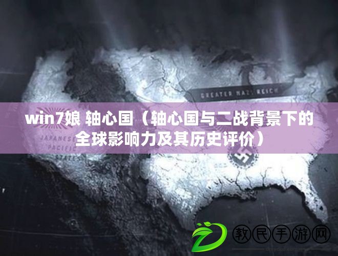 win7娘 軸心國（軸心國與二戰背景下的全球影響力及其歷史評價）