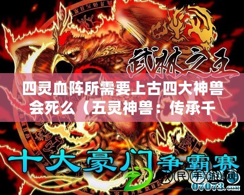 四靈血陣所需要上古四大神獸會死么（五靈神獸：傳承千年的神秘力量?。? title=
