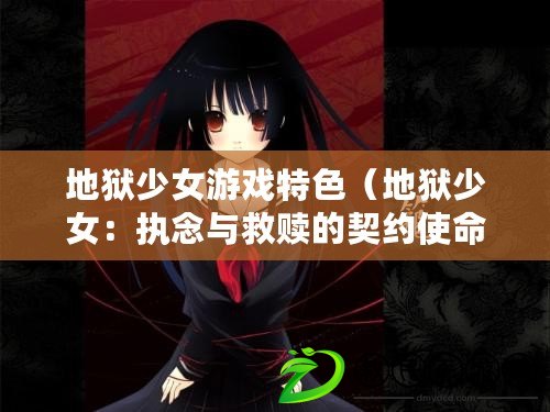 地獄少女游戲特色（地獄少女：執念與救贖的契約使命）