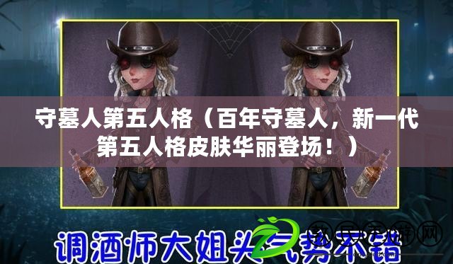 守墓人第五人格（百年守墓人，新一代第五人格皮膚華麗登場?。? title=