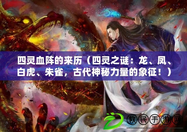 四靈血陣的來歷（四靈之謎：龍、鳳、白虎、朱雀，古代神秘力量的象征?。? title=