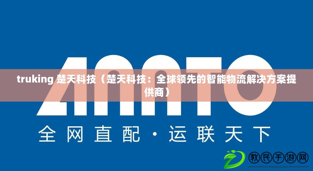 truking 楚天科技（楚天科技：全球領先的智能物流解決方案提供商）
