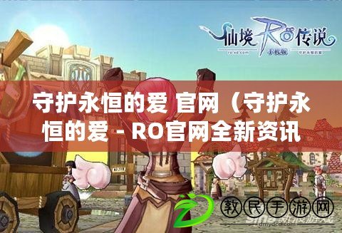 守護永恒的愛 官網（守護永恒的愛 - RO官網全新資訊發布?。? title=