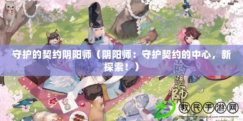 守護的契約陰陽師（陰陽師：守護契約的中心，新探索?。? title=