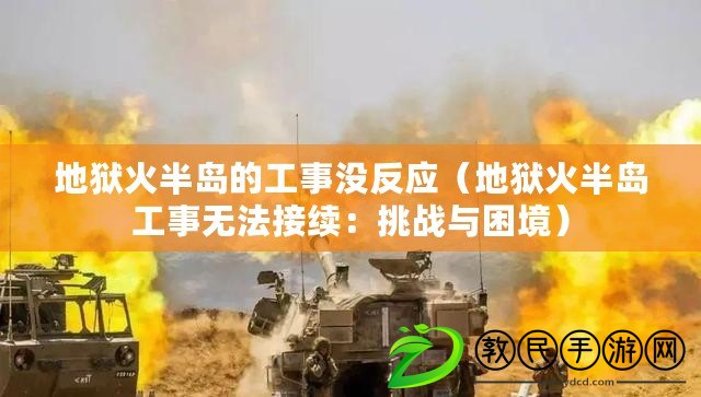 地獄火半島的工事沒反應(地獄火半島工事無法接續:挑戰與困境) 地獄火半島的工事沒反應(地獄火半島工事無法接續:挑戰與困境)
