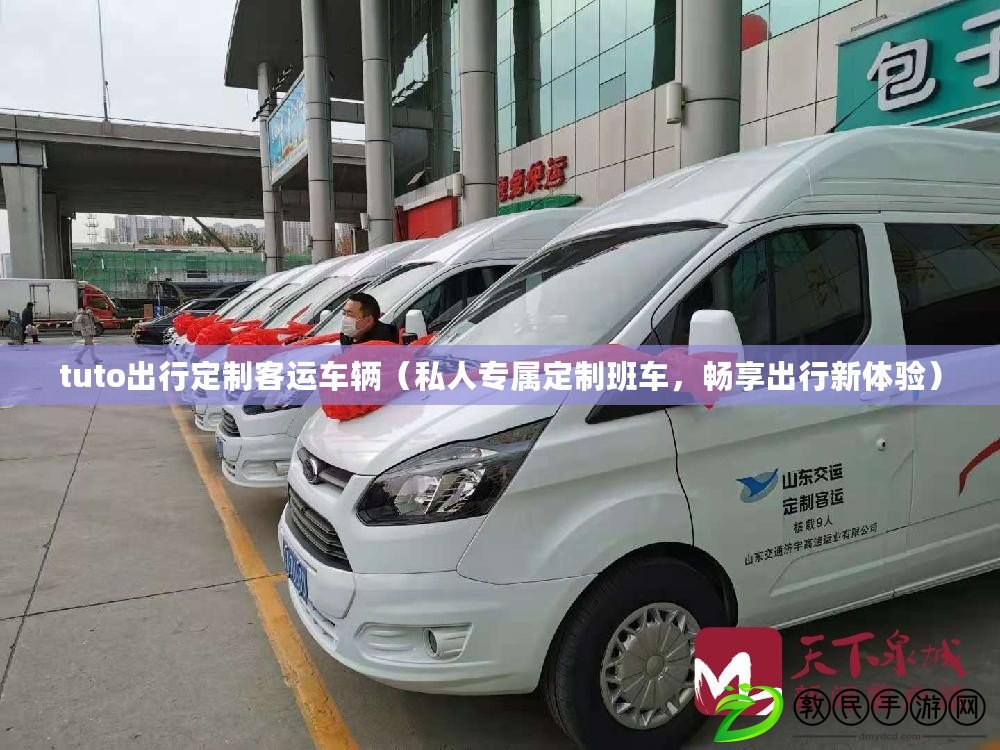 tuto出行定制客運車輛（私人專屬定制班車，暢享出行新體驗）