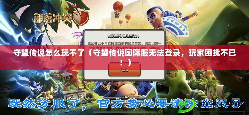 守望傳說怎么玩不了（守望傳說國際服無法登錄，玩家困擾不已?。? title=