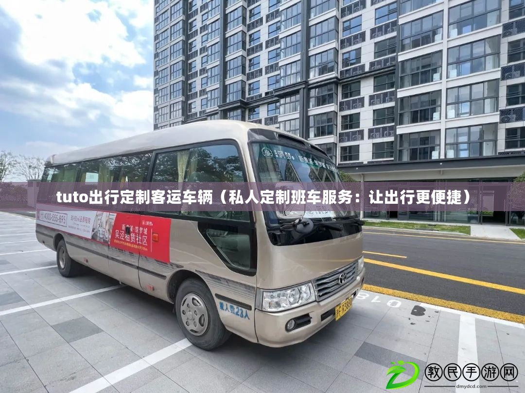 tuto出行定制客運車輛（私人定制班車服務：讓出行更便捷）