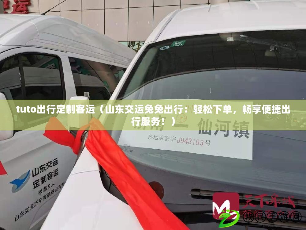 tuto出行定制客運（山東交運兔兔出行：輕松下單，暢享便捷出行服務?。? title=