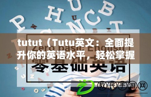 tutut（Tutu英文：全面提升你的英語水平，輕松掌握英文技能）