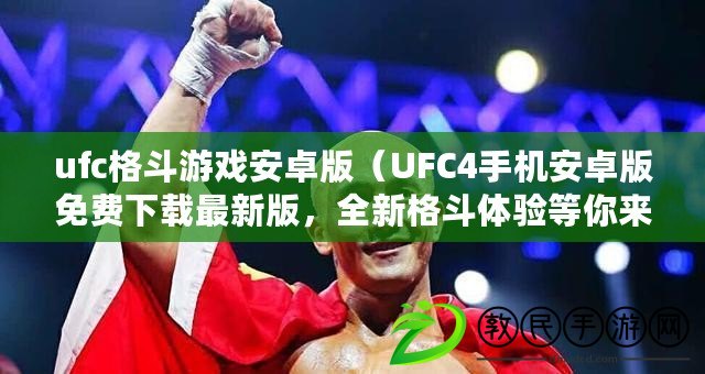 ufc格斗游戲安卓版（UFC4手機安卓版免費下載最新版，全新格斗體驗等你來?。? title=