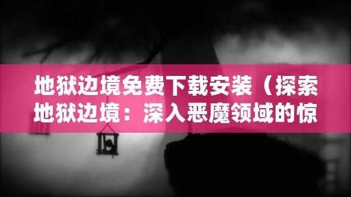 地獄邊境免費下載安裝（探索地獄邊境：深入惡魔領域的驚險之旅）