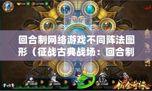 回合制網絡游戲不同陣法圖形（征戰古典戰場：回合制游戲的輝煌重現）