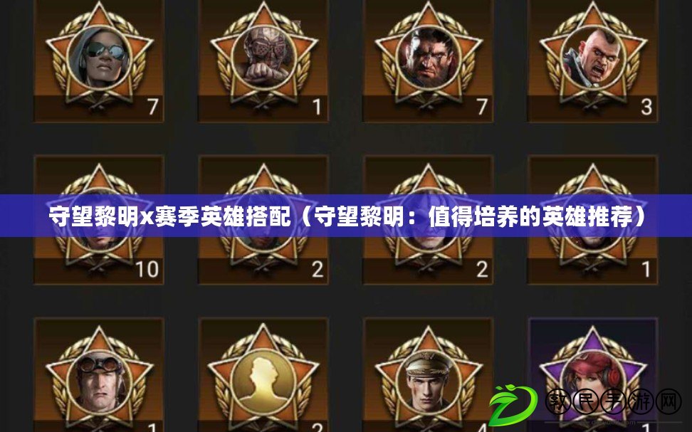 守望黎明x賽季英雄搭配（守望黎明：值得培養的英雄推薦）