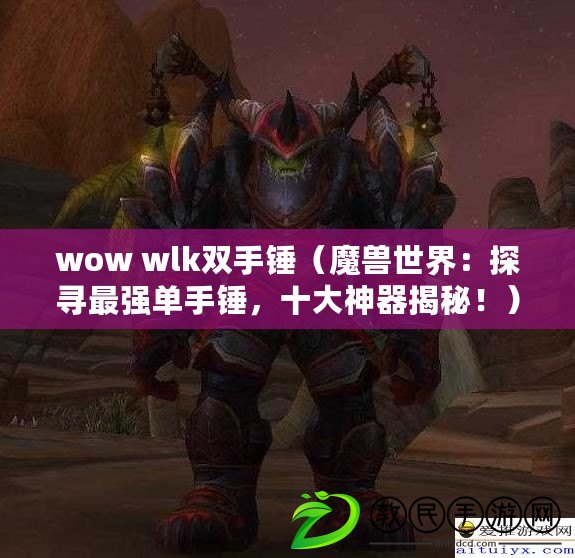 wow wlk雙手錘（魔獸世界：探尋最強單手錘，十大神器揭秘?。? title=