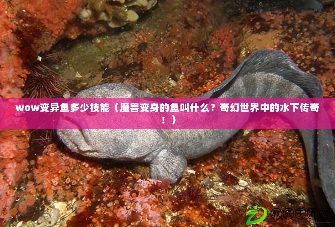 wow變異魚多少技能（魔獸變身的魚叫什么？奇幻世界中的水下傳奇?。? title=