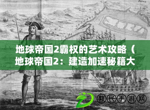 地球帝國2霸權的藝術攻略（地球帝國2：建造加速秘籍大揭秘?。? title=