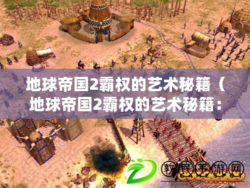 地球帝國2霸權的藝術秘籍(地球帝國2霸權的藝術秘籍:掌握全球制衡與文化融合) 地球帝國2霸權的藝術秘籍(地球帝國2霸權的藝術秘籍:掌握全球制衡與文化融合)