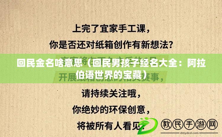 回民金名啥意思(回民男孩子經名大全:阿拉伯語世界的寶藏) 回民金名啥意思(回民男孩子經名大全:阿拉伯語世界的寶藏)