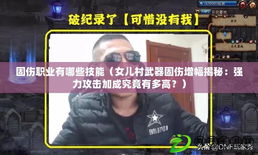 固傷職業有哪些技能（女兒村武器固傷增幅揭秘：強力攻擊加成究竟有多高？）