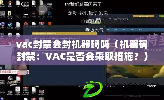 vac封禁會封機器碼嗎（機器碼封禁：VAC是否會采取措施？）