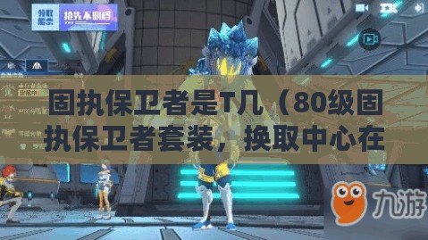 固執保衛者是T幾（80級固執保衛者套裝，換取中心在何處？）
