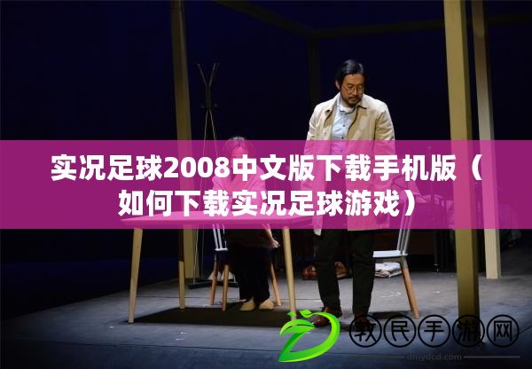 實況足球2008中文版下載手機版（如何下載實況足球游戲）