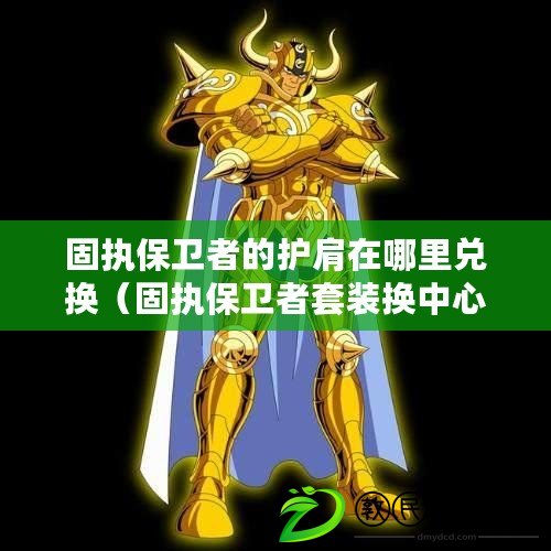 固執保衛者的護肩在哪里兌換（固執保衛者套裝換中心，新堅守使命，鑄就無敵裝備?。? title=
