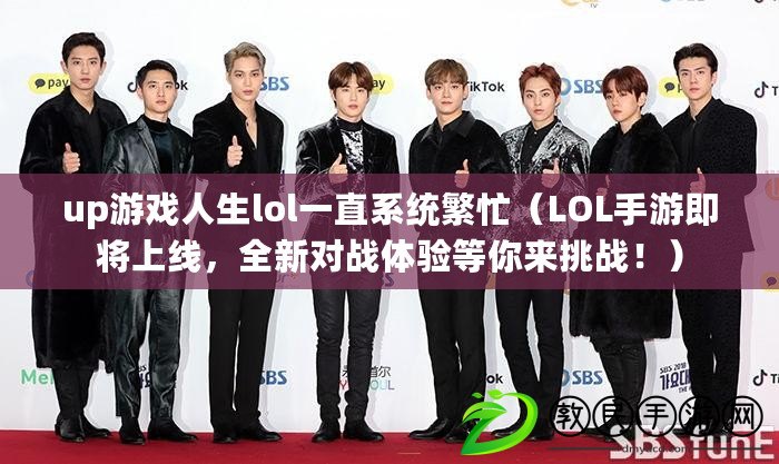 up游戲人生lol一直系統繁忙（LOL手游即將上線，全新對戰體驗等你來挑戰?。? title=