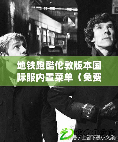 地鐵跑酷倫敦版本國際服內置菜單（免費下載地鐵跑酷倫敦版：穿梭城市，挑戰極限）