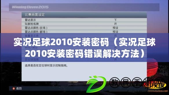 實況足球2010安裝密碼（實況足球2010安裝密碼錯誤解決方法）