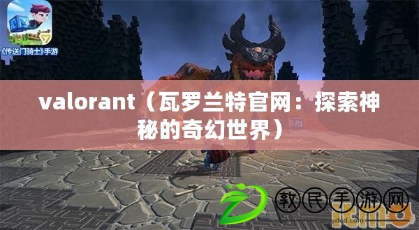 valorant(瓦羅蘭特官網:探索神秘的奇幻世界) valorant(瓦羅蘭特官網:探索神秘的奇幻世界)