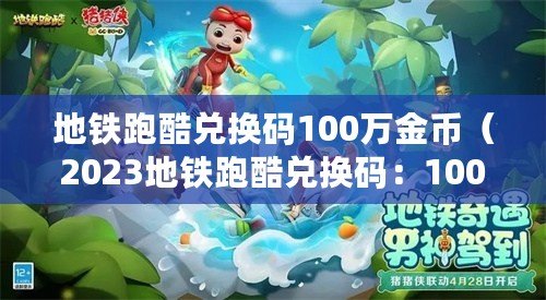 地鐵跑酷兌換碼100萬金幣（2023地鐵跑酷兌換碼：100萬金幣狂歡活動即將開啟?。? title=