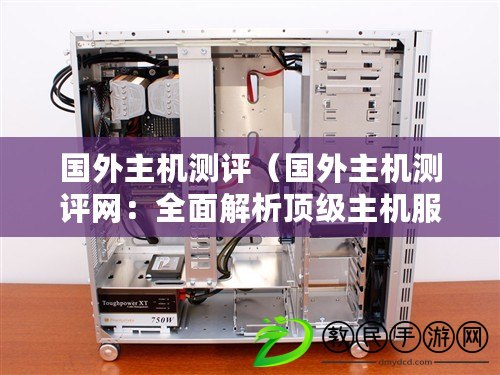 國外主機測評(國外主機測評網:全面解析頂級主機服務) 國外主機測評(國外主機測評網:全面解析頂級主機服務)