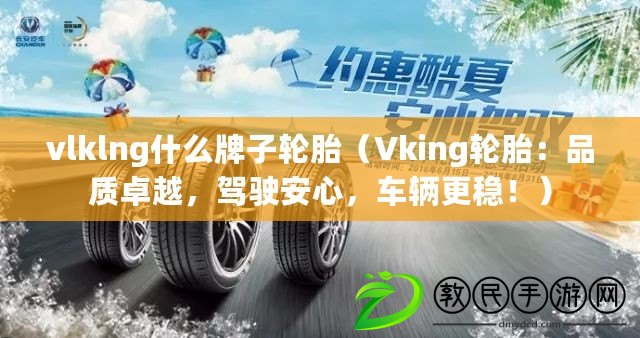 vlklng什么牌子輪胎（Vking輪胎：品質卓越，駕駛安心，車輛更穩?。? title=