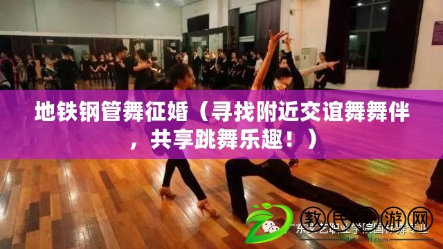 地鐵鋼管舞征婚（尋找附近交誼舞舞伴，共享跳舞樂趣?。? title=